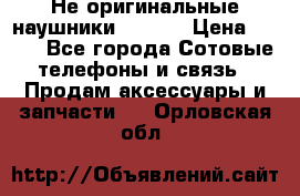 Не оригинальные наушники iPhone › Цена ­ 150 - Все города Сотовые телефоны и связь » Продам аксессуары и запчасти   . Орловская обл.